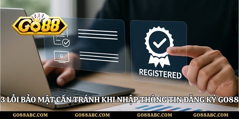 3 lỗi bảo mật cần tránh khi nhập thông tin đăng ký Go88