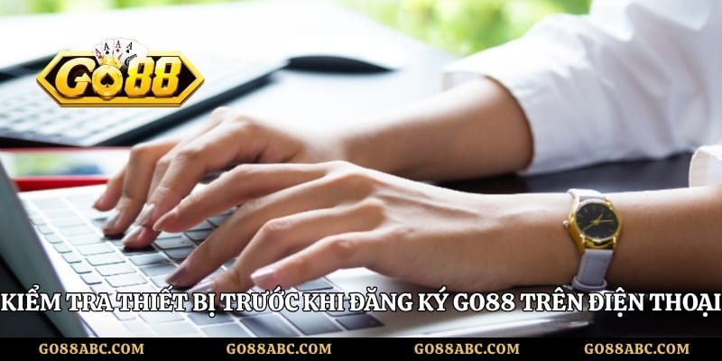 Kiểm tra thiết bị trước khi đăng ký Go88 trên điện thoại