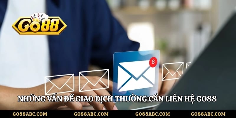 Những vấn đề giao dịch thường cần liên hệ Go88 để được kiểm tra